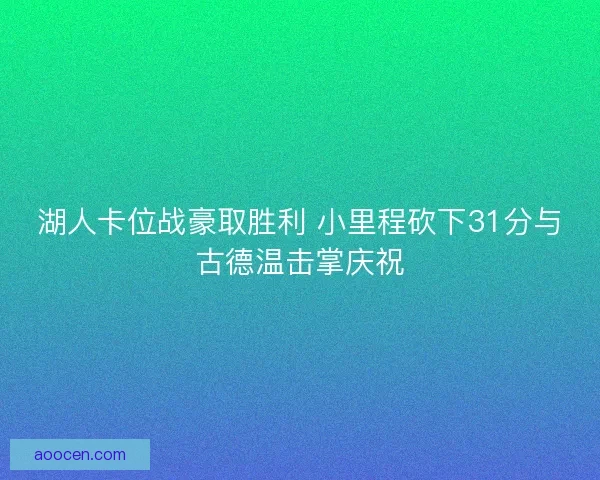 湖人卡位战豪取胜利 小里程砍下31分与古德温击掌庆祝 湖人卡位战豪取胜利 小里程砍下31分与古德温击掌庆祝