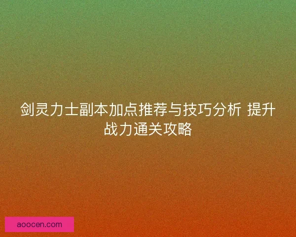 剑灵力士副本加点推荐与技巧分析 提升战力通关攻略