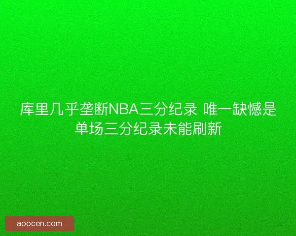 库里几乎垄断NBA三分纪录 唯一缺憾是单场三分纪录未能刷新 库里几乎垄断NBA三分纪录 唯一缺憾是单场三分纪录未能刷新