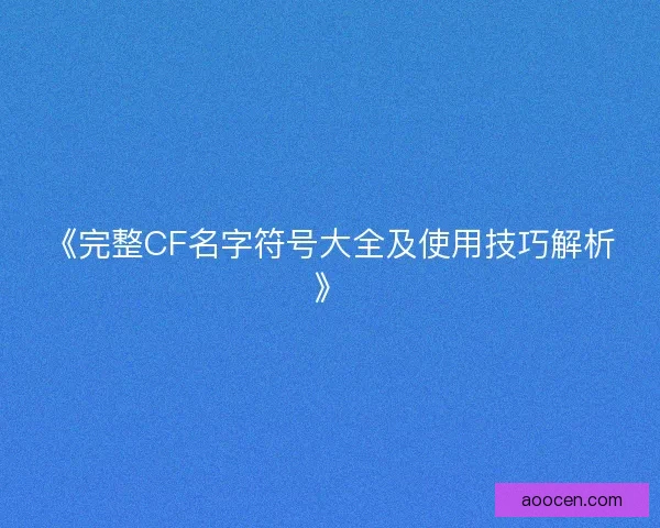 《完整CF名字符号大全及使用技巧解析》