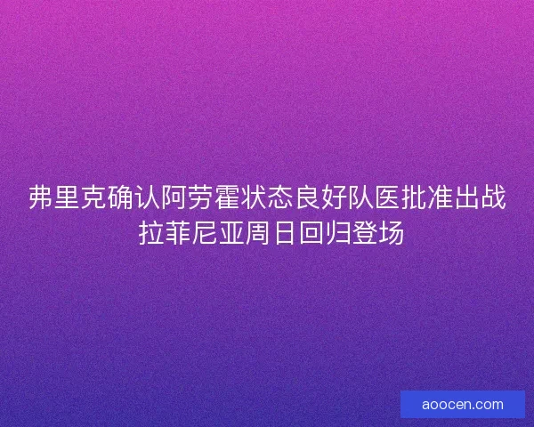 弗里克确认阿劳霍状态良好队医批准出战 拉菲尼亚周日回归登场 弗里克确认阿劳霍状态良好队医批准出战 拉菲尼亚周日回归登场