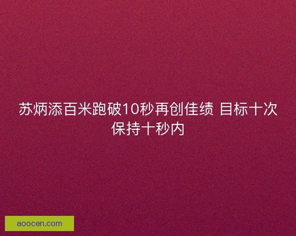 苏炳添百米跑破10秒再创佳绩 目标十次保持十秒内