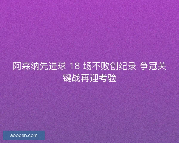 阿森纳先进球 18 场不败创纪录 争冠关键战再迎考验
