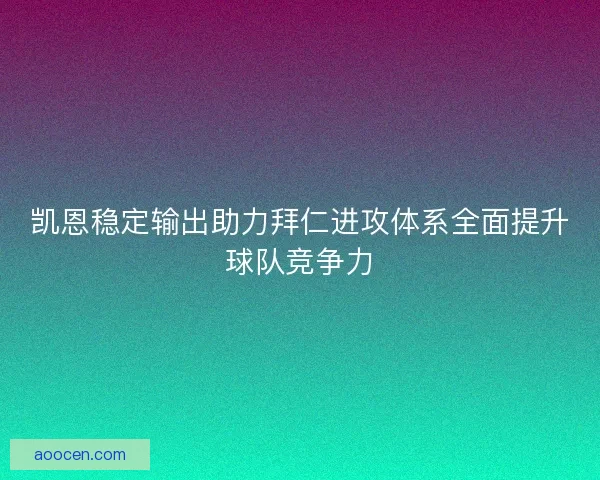 凯恩稳定输出助力拜仁进攻体系全面提升球队竞争力