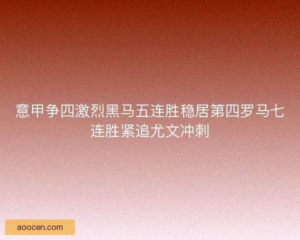 意甲争四激烈黑马五连胜稳居第四罗马七连胜紧追尤文冲刺